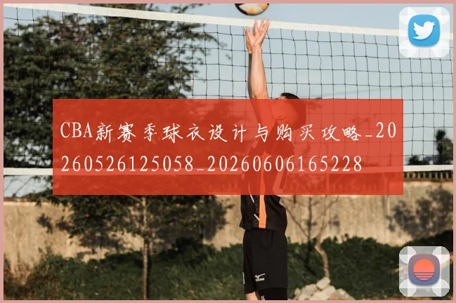 CBA新赛季球衣设计与购买攻略_20260526125058_20260606165228