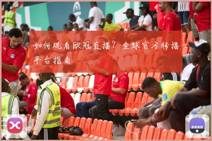 如何观看欧冠直播?全球官方转播平台指南