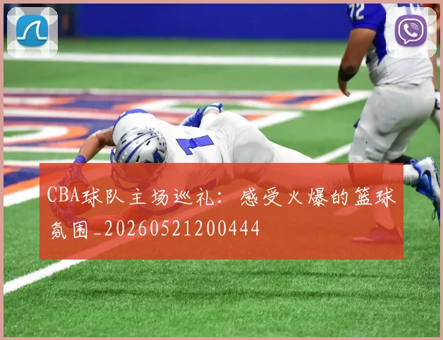 CBA球队主场巡礼：感受火爆的篮球氛围_20260521200444