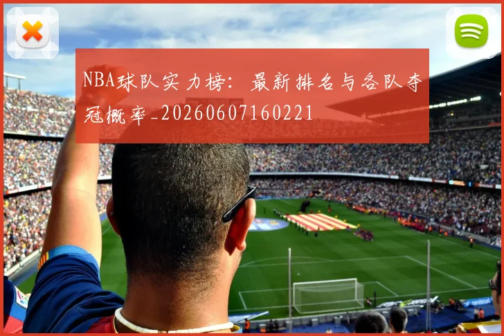 NBA球队实力榜：最新排名与各队夺冠概率_20260607160221