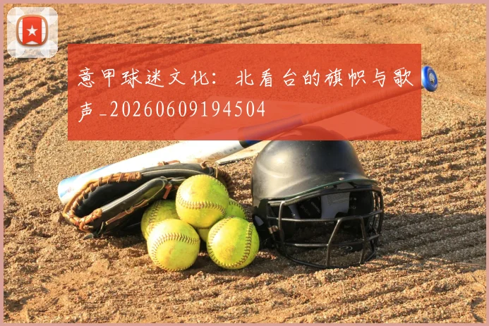 意甲球迷文化：北看台的旗帜与歌声_20260609194504