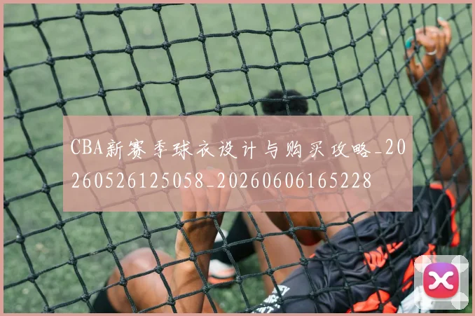 CBA新赛季球衣设计与购买攻略_20260526125058_20260606165228