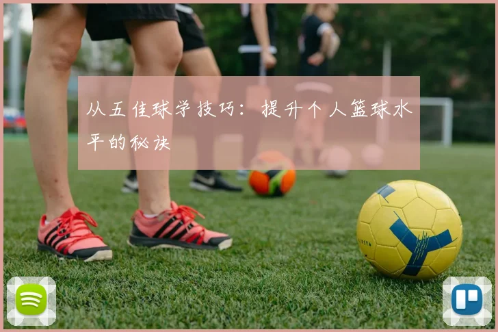 从五佳球学技巧:提升个人篮球水平的秘诀