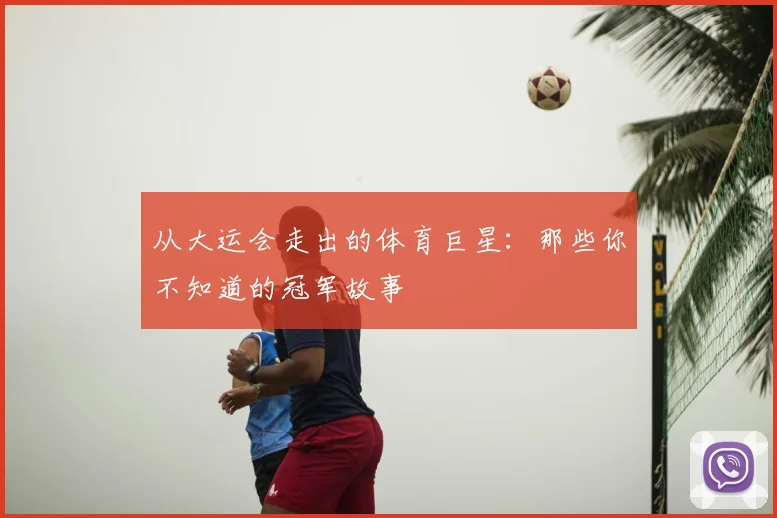 从大运会走出的体育巨星:那些你不知道的冠军故事