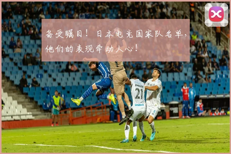 备受瞩目！日本电竞国家队名单，他们的表现牵动人心！