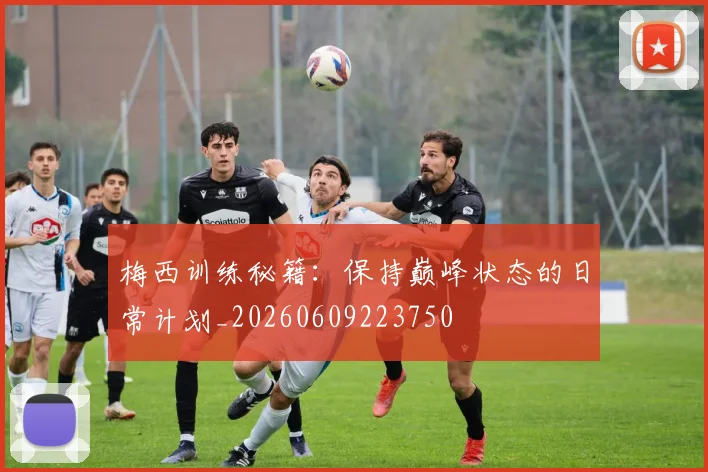 梅西训练秘籍:保持巅峰状态的日常计划_20260609223750