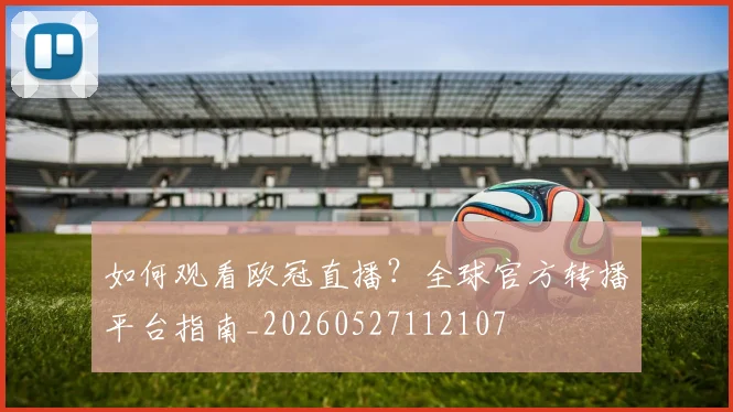 如何观看欧冠直播？全球官方转播平台指南_20260527112107