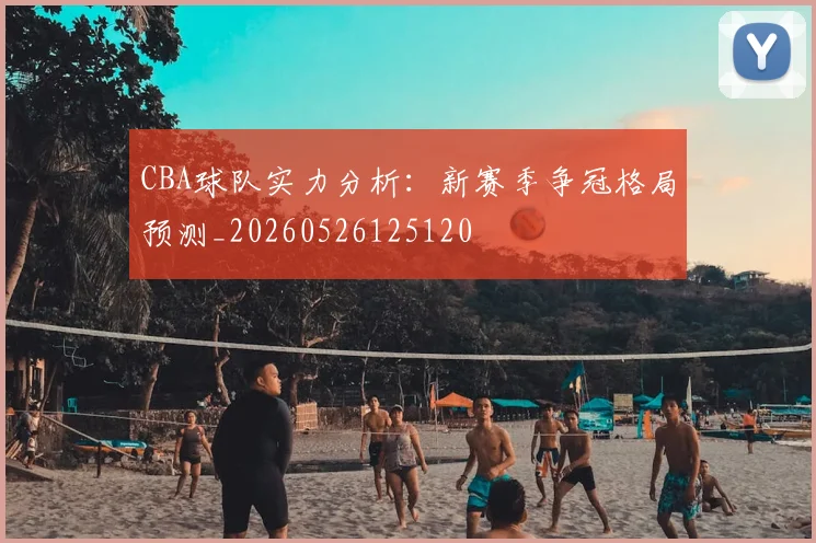 CBA球队实力分析:新赛季争冠格局预测_20260526125120