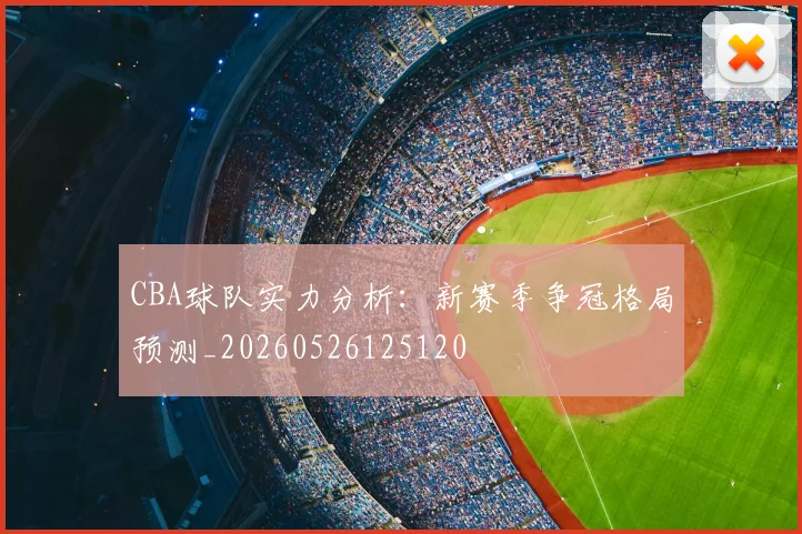 CBA球队实力分析:新赛季争冠格局预测_20260526125120