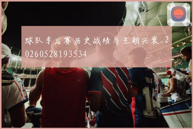 球队季后赛历史战绩与王朝兴衰_20260528193534