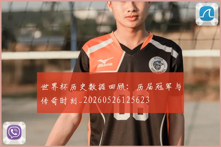 世界杯历史数据回顾:历届冠军与传奇时刻_20260526125623