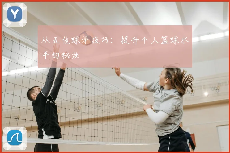 从五佳球学技巧:提升个人篮球水平的秘诀