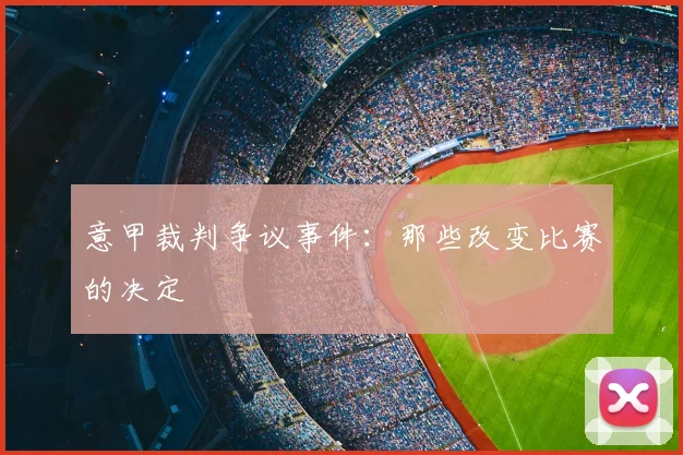 意甲裁判争议事件：那些改变比赛的决定