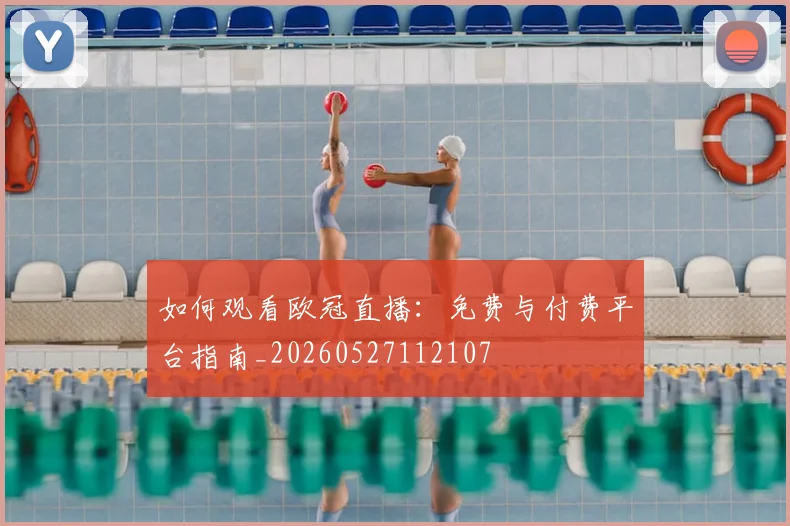 如何观看欧冠直播:免费与付费平台指南_20260527112107