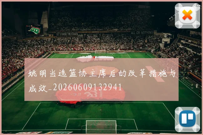 姚明当选篮协主席后的改革措施与成效_20260609132941