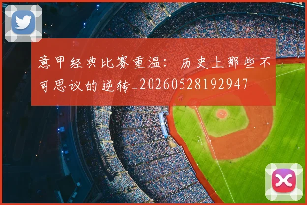 意甲经典比赛重温：历史上那些不可思议的逆转_20260528192947