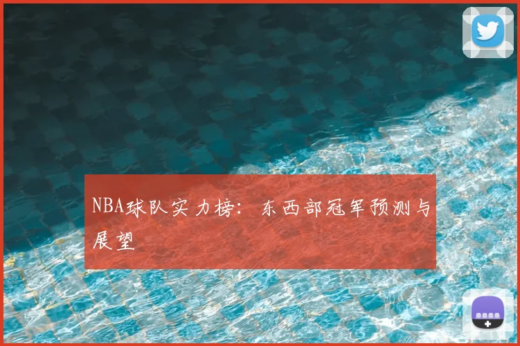 NBA球队实力榜:东西部冠军预测与展望