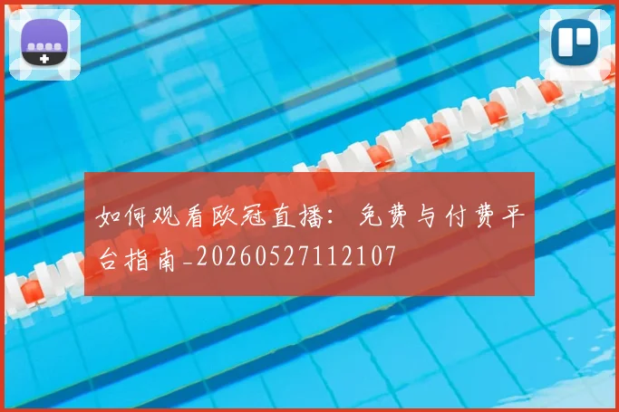 如何观看欧冠直播:免费与付费平台指南_20260527112107