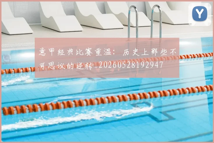 意甲经典比赛重温：历史上那些不可思议的逆转_20260528192947