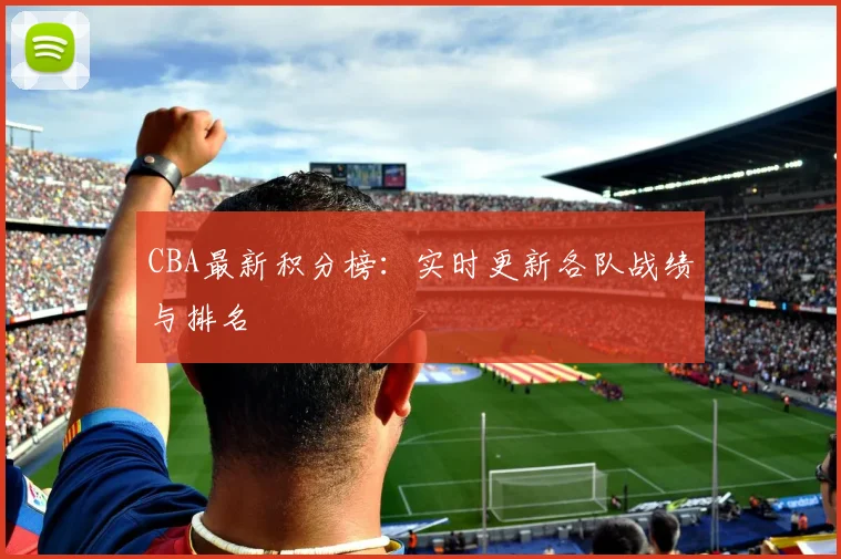 CBA最新积分榜:实时更新各队战绩与排名